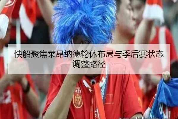 快船聚焦莱昂纳德轮休布局与季后赛状态调整路径