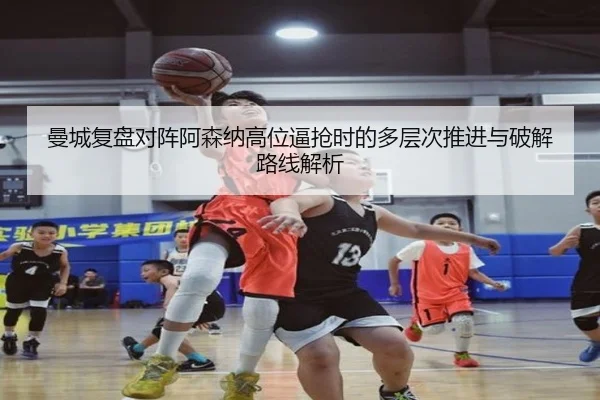 曼城复盘对阵阿森纳高位逼抢时的多层次推进与破解路线解析