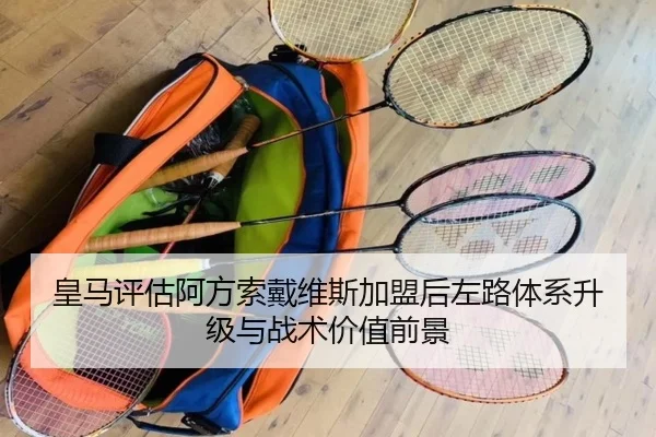 皇马评估阿方索戴维斯加盟后左路体系升级与战术价值前景