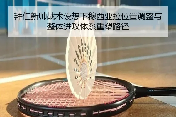 拜仁新帅战术设想下穆西亚拉位置调整与整体进攻体系重塑路径