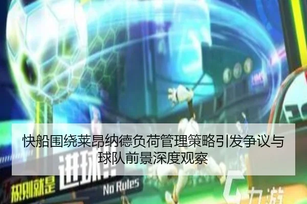 快船围绕莱昂纳德负荷管理策略引发争议与球队前景深度观察