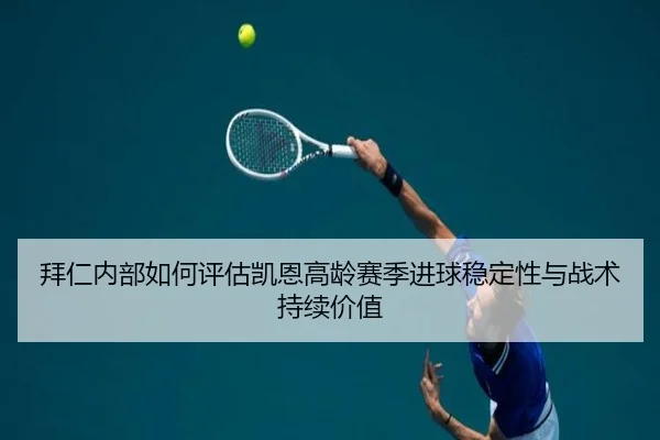 拜仁内部如何评估凯恩高龄赛季进球稳定性与战术持续价值