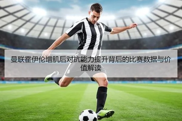 曼联霍伊伦增肌后对抗能力提升背后的比赛数据与价值解读