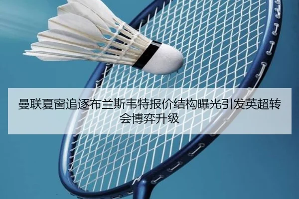 曼联夏窗追逐布兰斯韦特报价结构曝光引发英超转会博弈升级