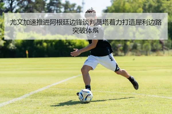 尤文加速推进阿根廷边锋谈判莫塔着力打造犀利边路突破体系